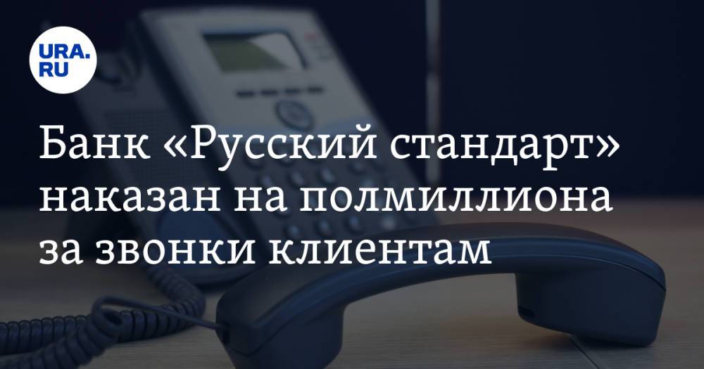 Банк «Русский стандарт» наказан на полмиллиона за звонки клиентам