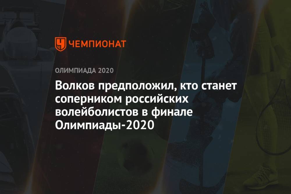 Волков предположил, кто станет соперником российских волейболистов в финале Олимпиады-2020