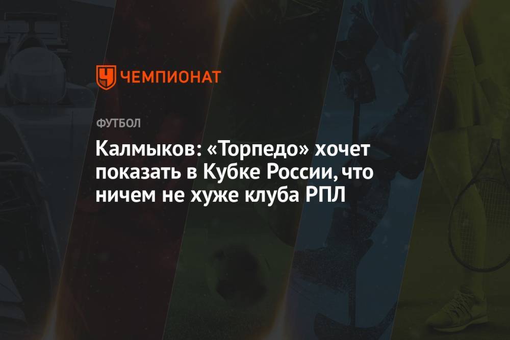 Калмыков: «Торпедо» хочет показать в Кубке России, что ничем не хуже клуба РПЛ