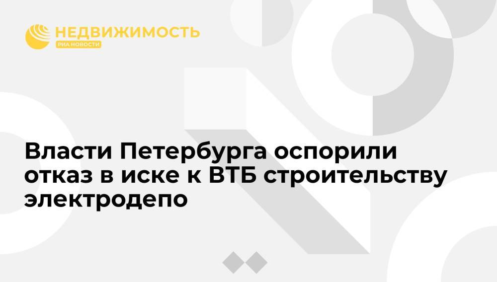 Власти Петербурга оспорили отказ в иске к ВТБ строительству электродепо