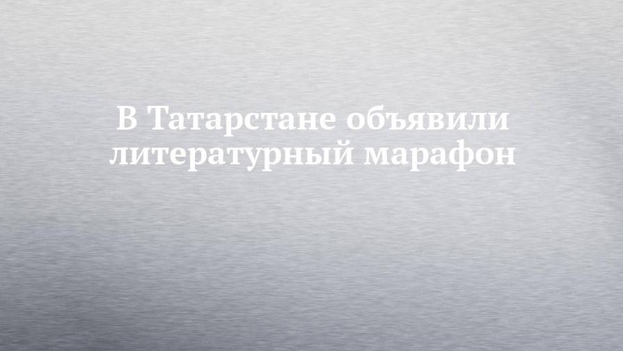В Татарстане объявили литературный марафон