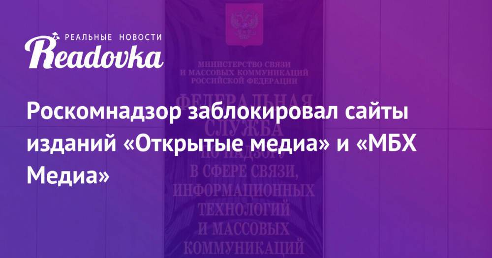 Роскомнадзор заблокировал сайты изданий «Открытые медиа» и «МБХ Медиа»