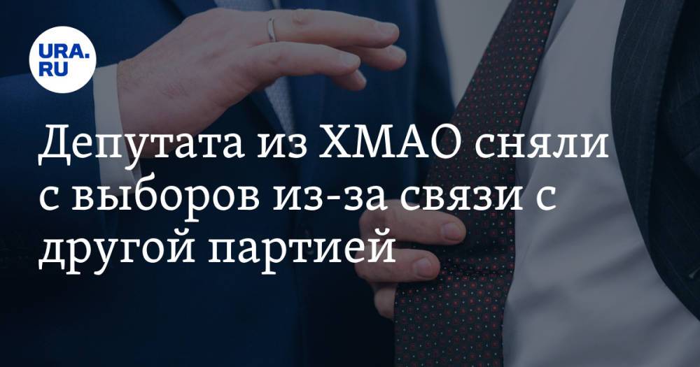 Депутата из ХМАО сняли с выборов из-за связи с другой партией