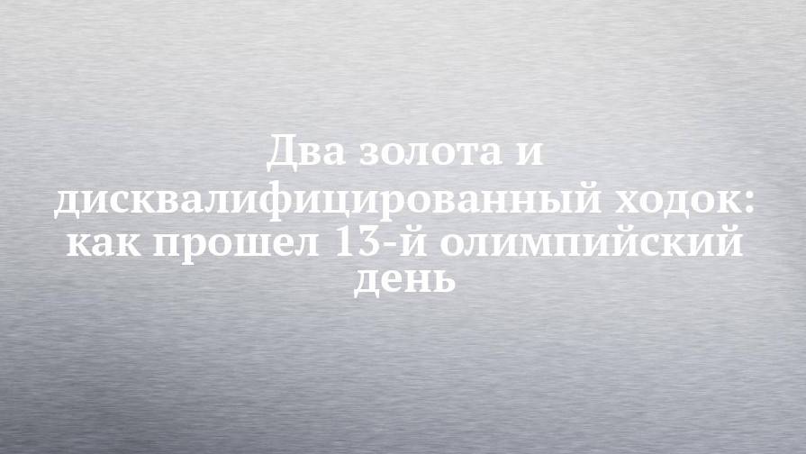 Два золота и дисквалифицированный ходок: как прошел 13-й олимпийский день