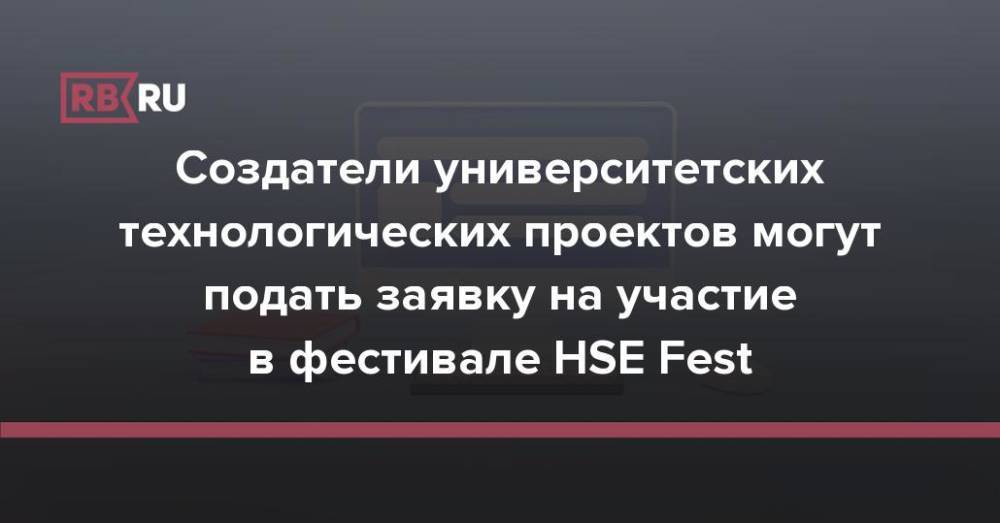 Создатели университетских технологических проектов могут подать заявку на участие в фестивале HSE Fest