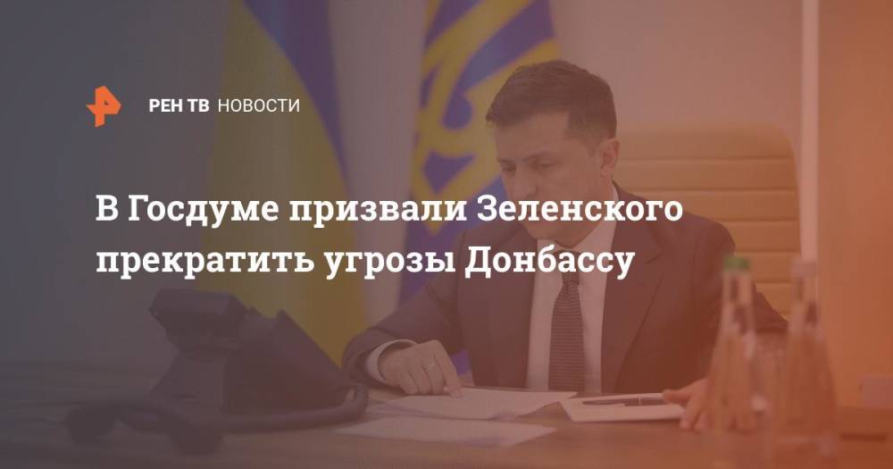 В Госдуме призвали Зеленского прекратить угрозы Донбассу