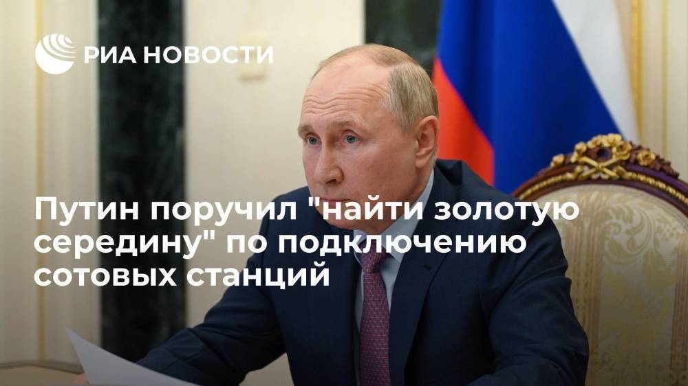 Президент России Путин: поручил кабмину "найти золотую середину" по подключению сотовых станций