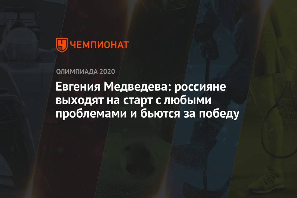 Евгения Медведева: россияне выходят на старт с любыми проблемами и бьются за победу