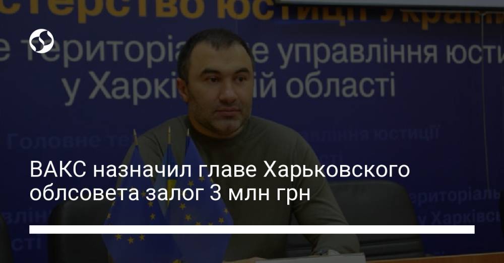 ВАКС назначил главе Харьковского облсовета залог 3 млн грн