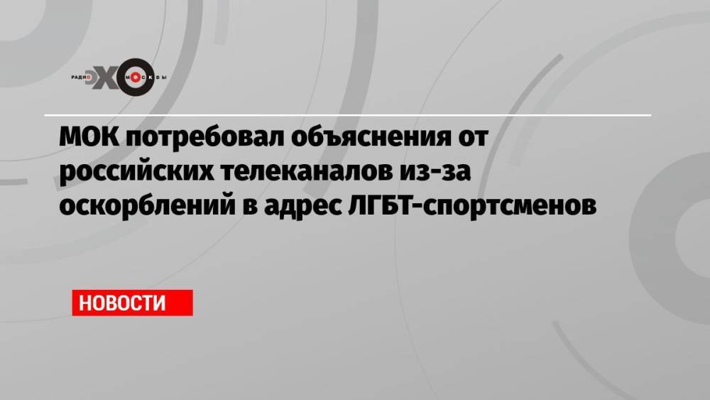 МОК потребовал объяснения от российских телеканалов из-за оскорблений в адрес ЛГБТ-спортсменов