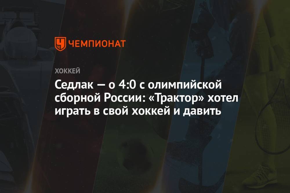 Седлак — о 4:0 с олимпийской сборной России: «Трактор» хотел играть в свой хоккей и давить