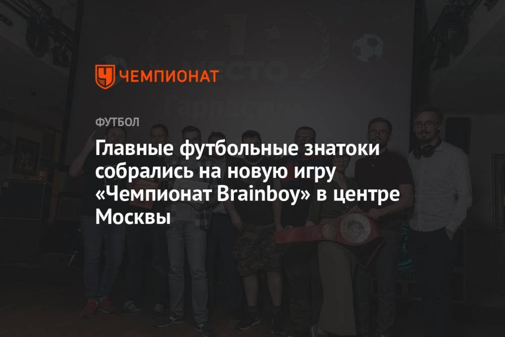 Главные футбольные знатоки собрались на новую игру «Чемпионат Brainboy» в центре Москвы