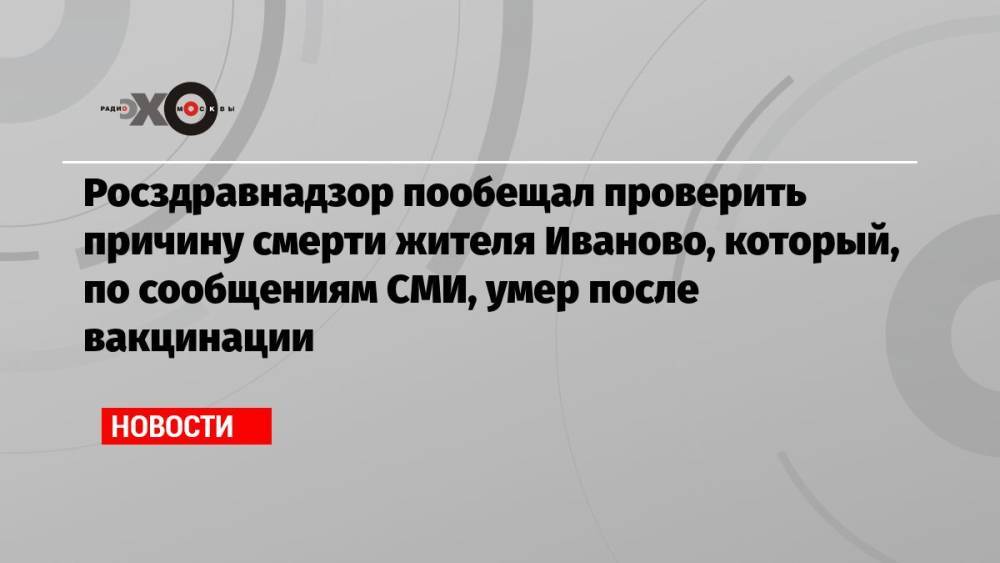 Росздравнадзор пообещал проверить причину смерти жителя Иваново, который, по сообщениям СМИ, умер после вакцинации