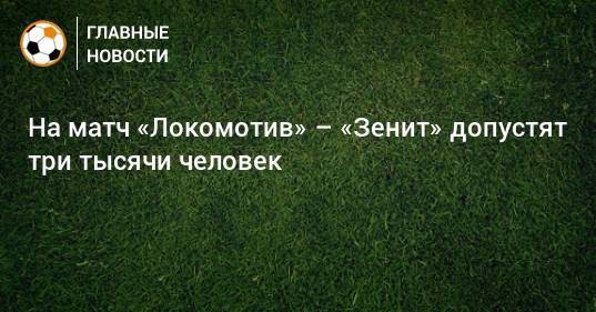 На матч «Локомотив» – «Зенит» допустят три тысячи человек