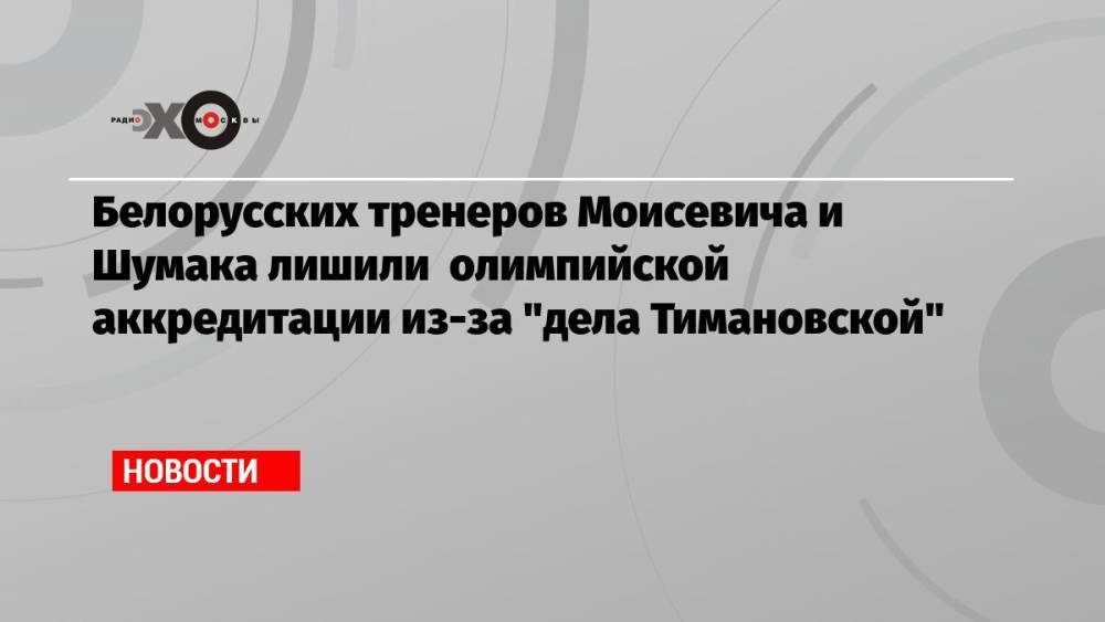 Белорусских тренеров Моисевича и Шумака лишили олимпийской аккредитации из-за «дела Тимановской»