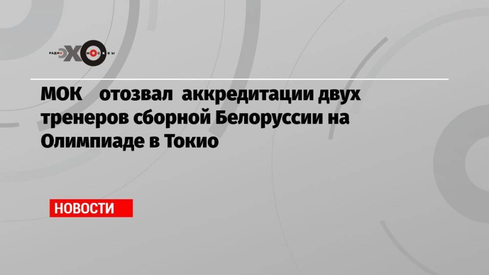 МОК отозвал аккредитации двух тренеров сборной Белоруссии на Олимпиаде в Токио