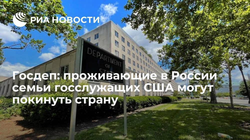 Госдеп объявил, что проживающие в России семьи госслужащих США могут при желании покинуть страну