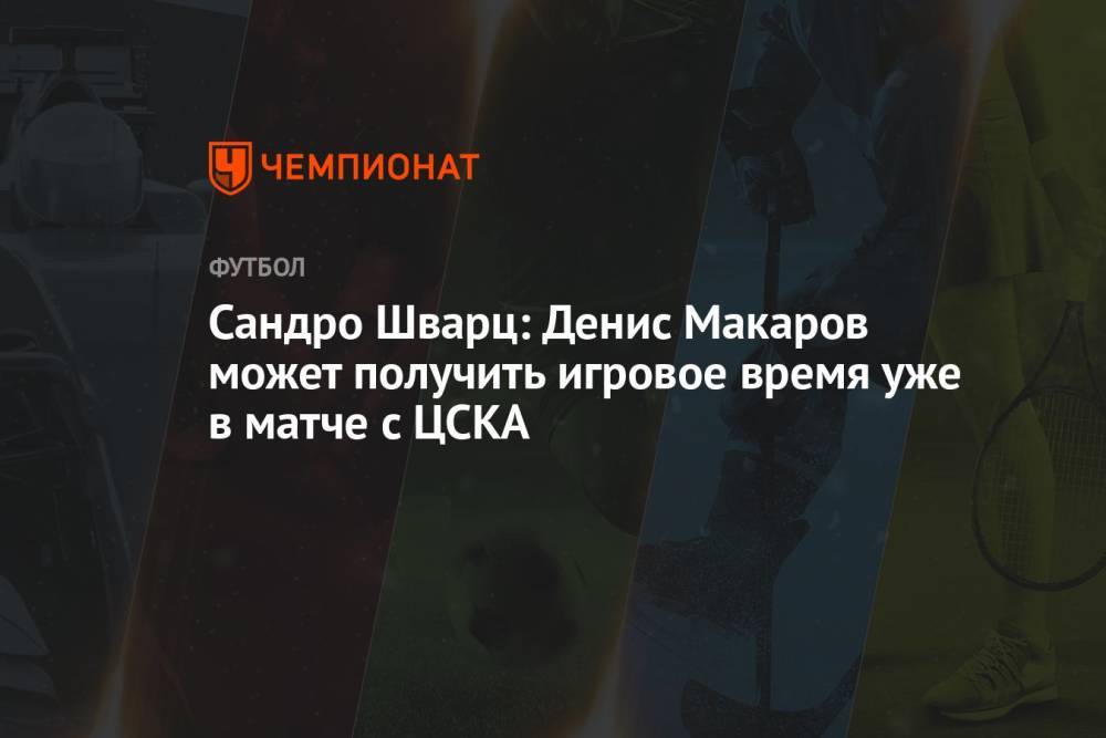 Сандро Шварц: Денис Макаров может получить игровое время уже в матче с ЦСКА