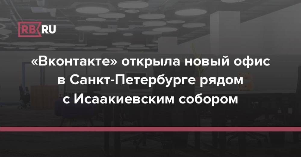 «Вконтакте» открыла новый офис в Санкт-Петербурге рядом с Исаакиевским собором
