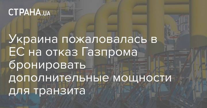 Украина пожаловалась в ЕС на отказ Газпрома бронировать дополнительные мощности для транзита