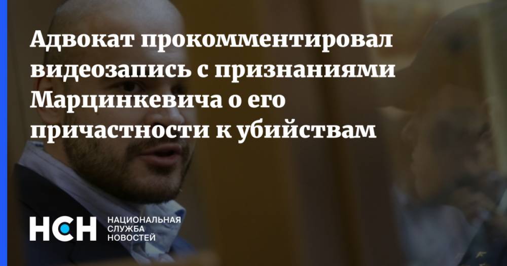 Адвокат прокомментировал видеозапись с признаниями Марцинкевича о его причастности к убийствам