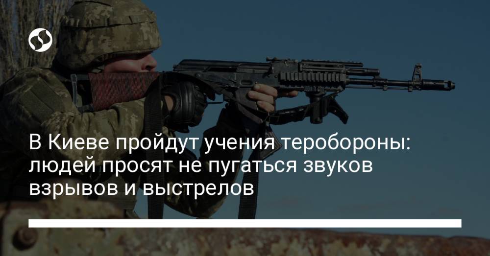 В Киеве пройдут учения теробороны: людей просят не пугаться звуков взрывов и выстрелов