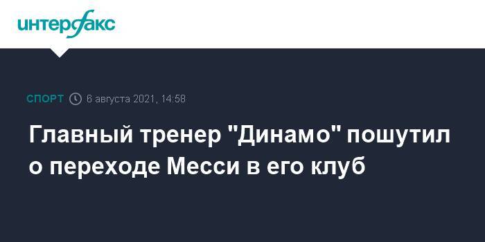 Главный тренер "Динамо" пошутил о переходе Месси в его клуб