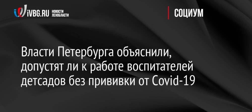 Власти Петербурга объяснили, допустят ли к работе воспитателей детсадов без прививки от Covid-19