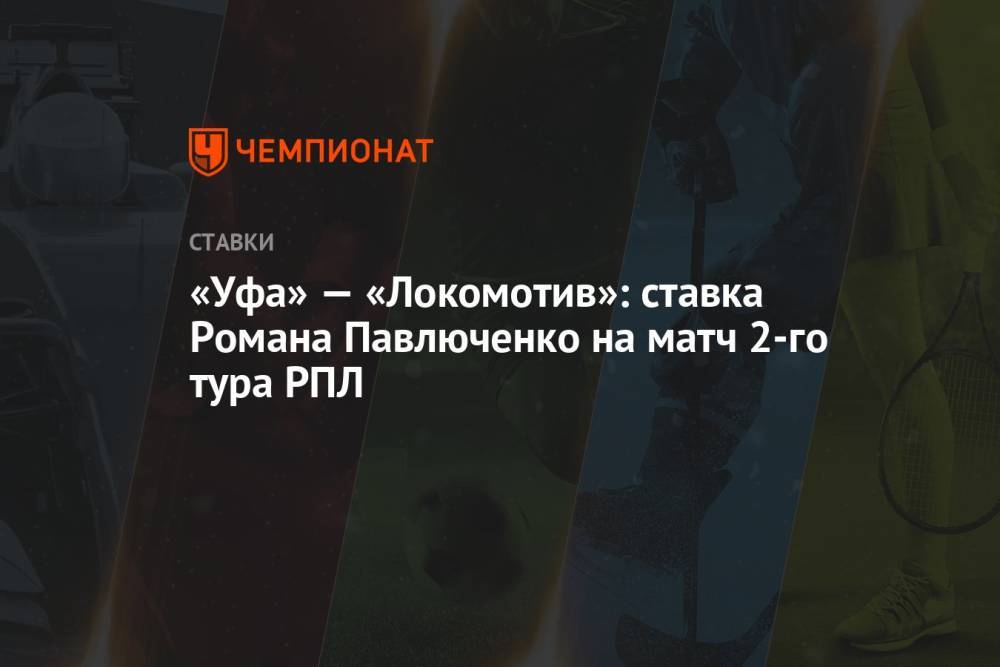 «Уфа» — «Локомотив»: ставка Романа Павлюченко на матч 2-го тура РПЛ