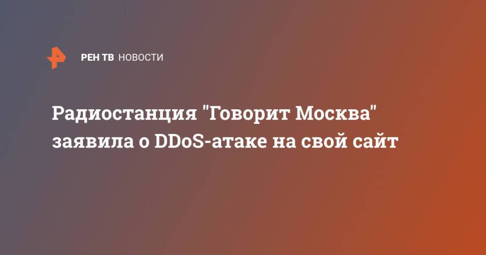 Радиостанция "Говорит Москва" заявила о DDoS-атаке на свой сайт