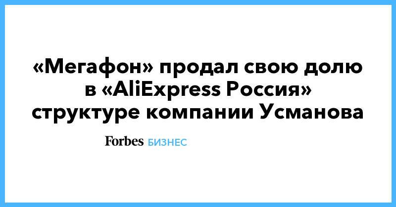«Мегафон» продал свою долю в «AliExpress Россия» структуре компании Усманова