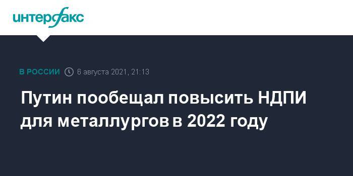 Путин пообещал повысить НДПИ для металлургов в 2022 году