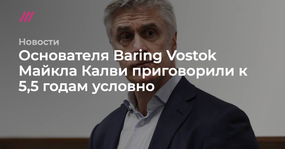Основателя Baring Vostok Майкла Калви приговорили к 5,5 годам условно