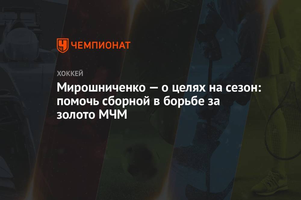 Мирошниченко — о целях на сезон: помочь сборной в борьбе за золото МЧМ