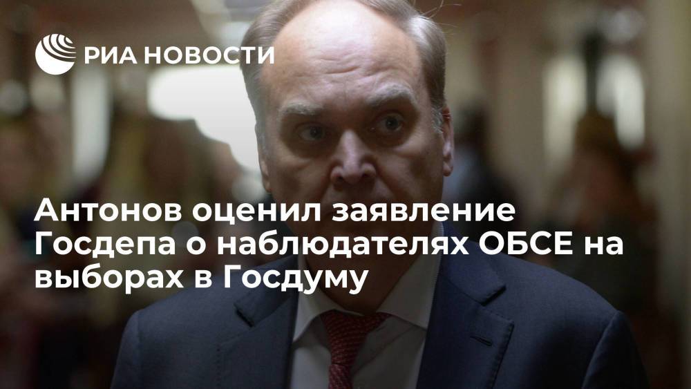 Посол России Антонов раскритиковал заявление Госдепа об отказе ОБСЕ мониторить выборы в Госдуму