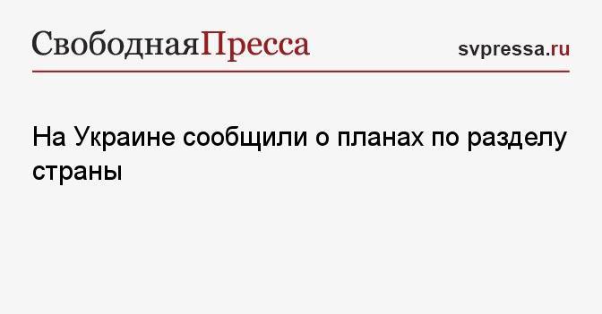 На Украине сообщили о планах по разделу страны