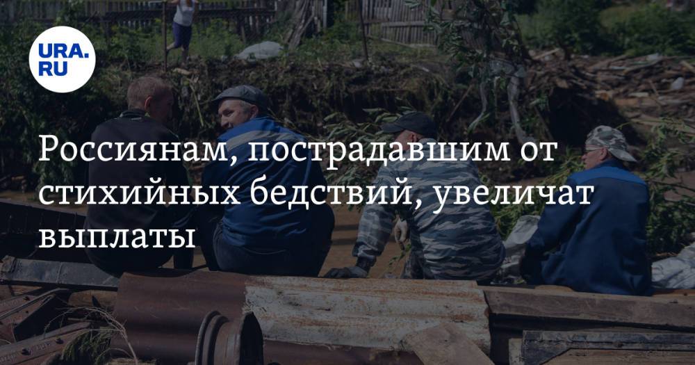 Россиянам, пострадавшим от стихийных бедствий, увеличат выплаты