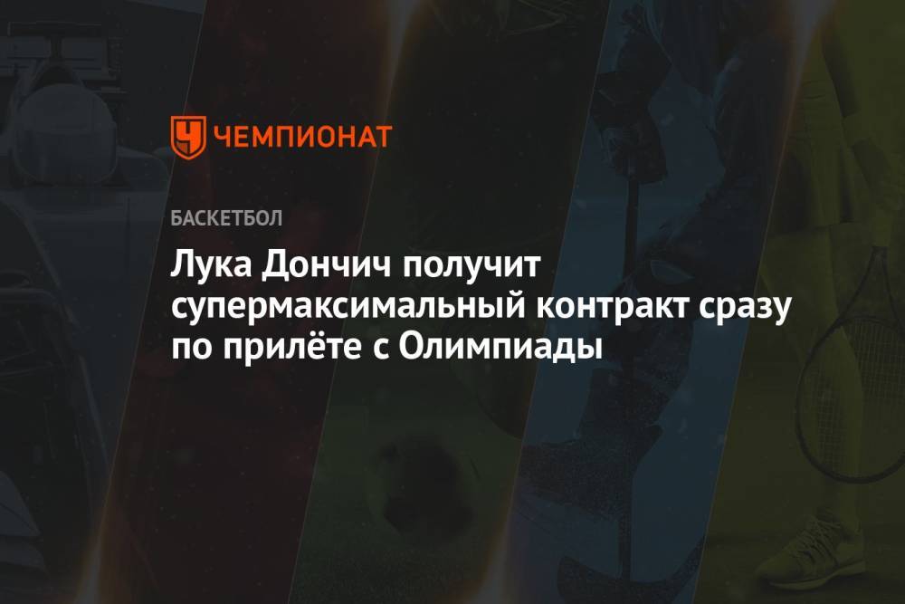 Лука Дончич получит супермаксимальный контракт сразу по прилёте с Олимпиады