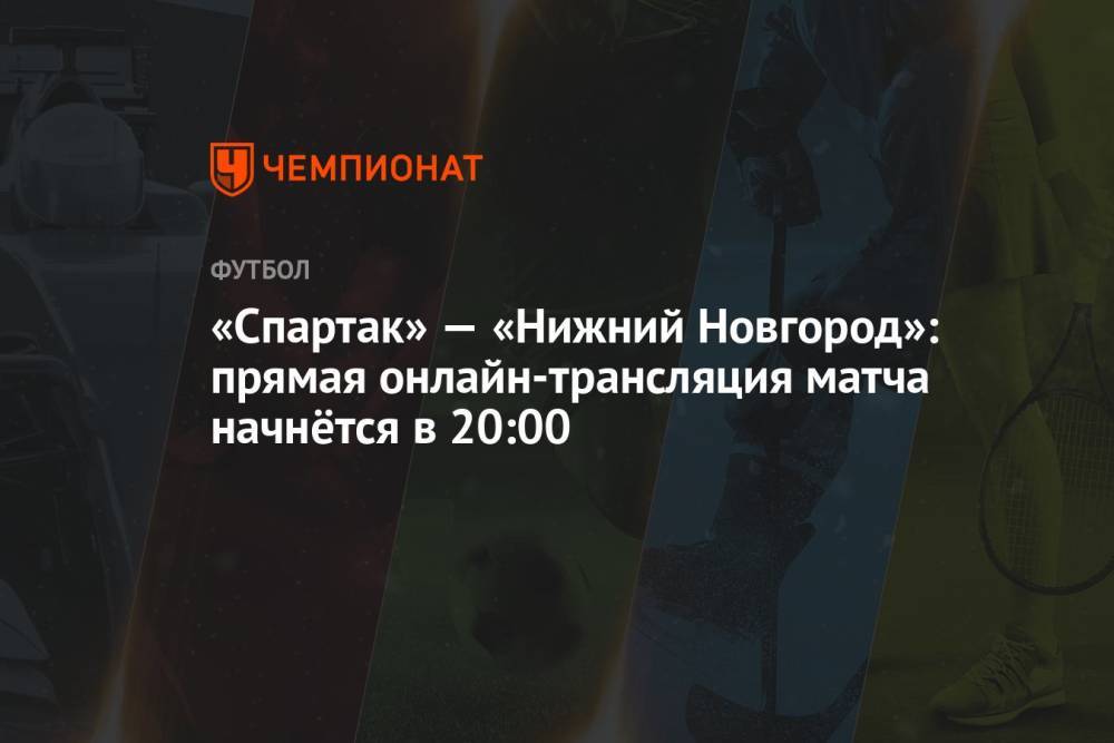 «Спартак» — «Нижний Новгород»: прямая онлайн-трансляция матча начнётся в 20:00