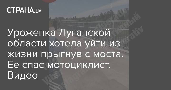 Уроженка Луганской области хотела уйти из жизни прыгнув с моста. Ее спас мотоциклист. Видео