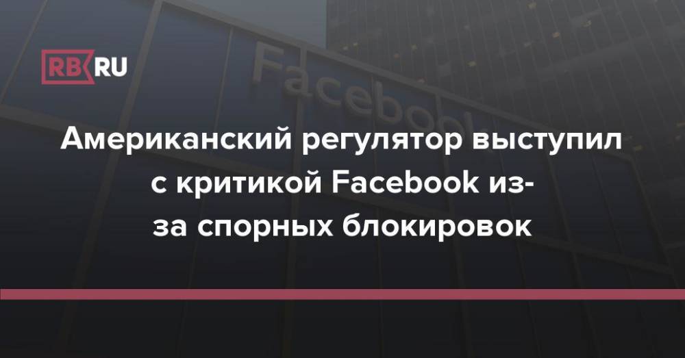 Американский регулятор выступил с критикой Facebook из-за спорных блокировок