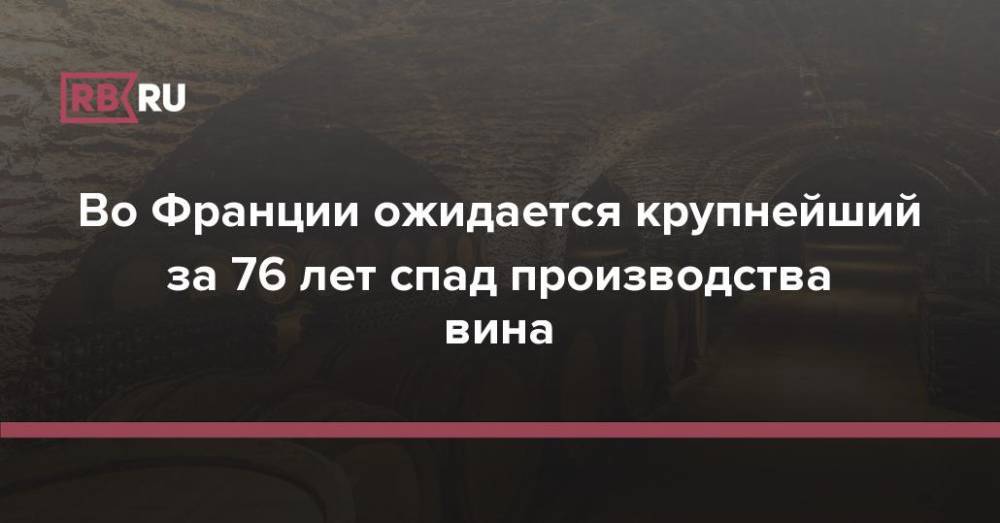 Во Франции ожидается крупнейший за 76 лет спад производства вина