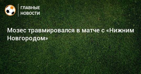 Мозес травмировался в матче с «Нижним Новгородом»