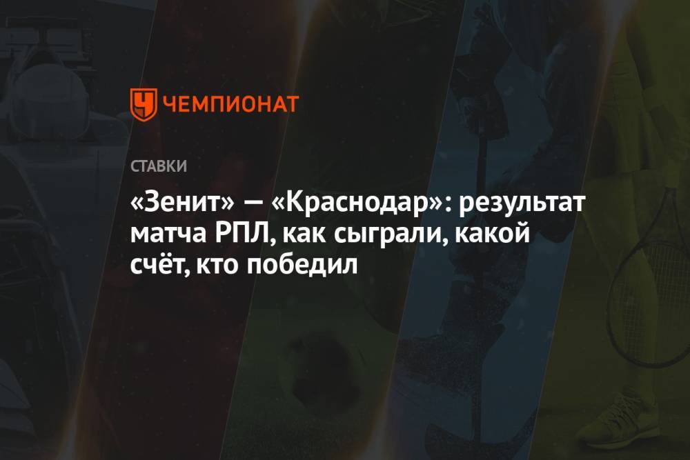 «Зенит» — «Краснодар»: результат матча РПЛ, как сыграли, какой счёт, кто победил