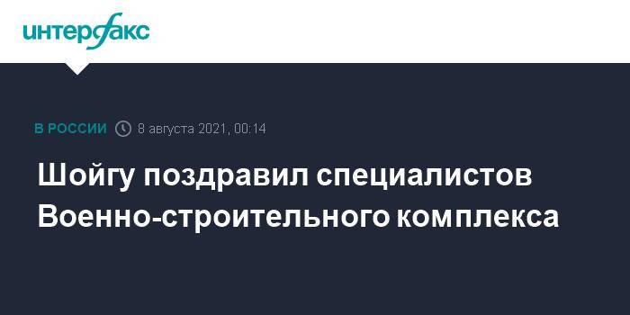 Шойгу поздравил специалистов Военно-строительного комплекса