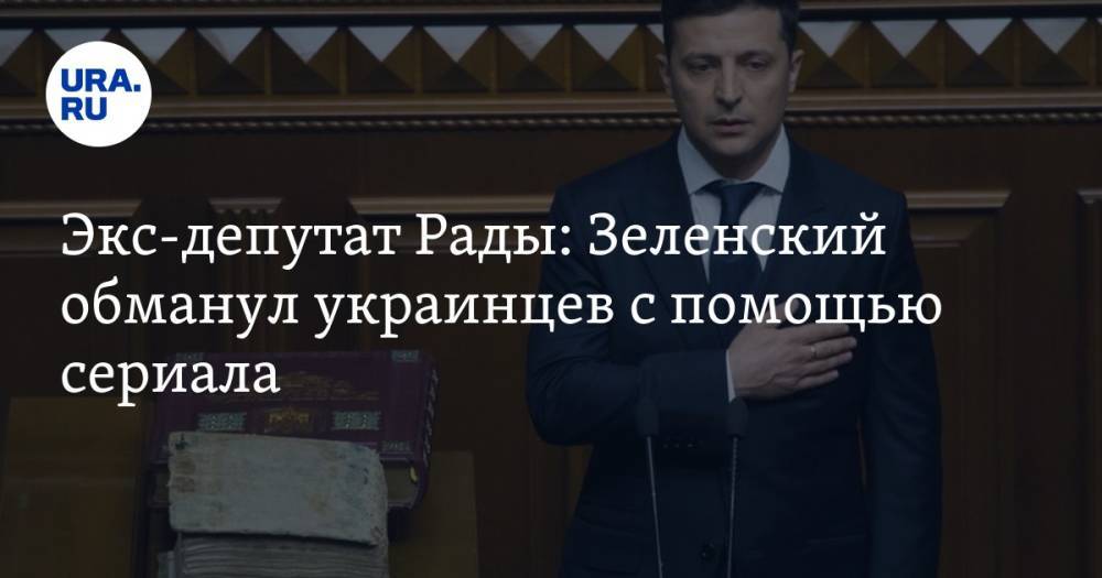 Экс-депутат Рады: Зеленский обманул украинцев с помощью сериала