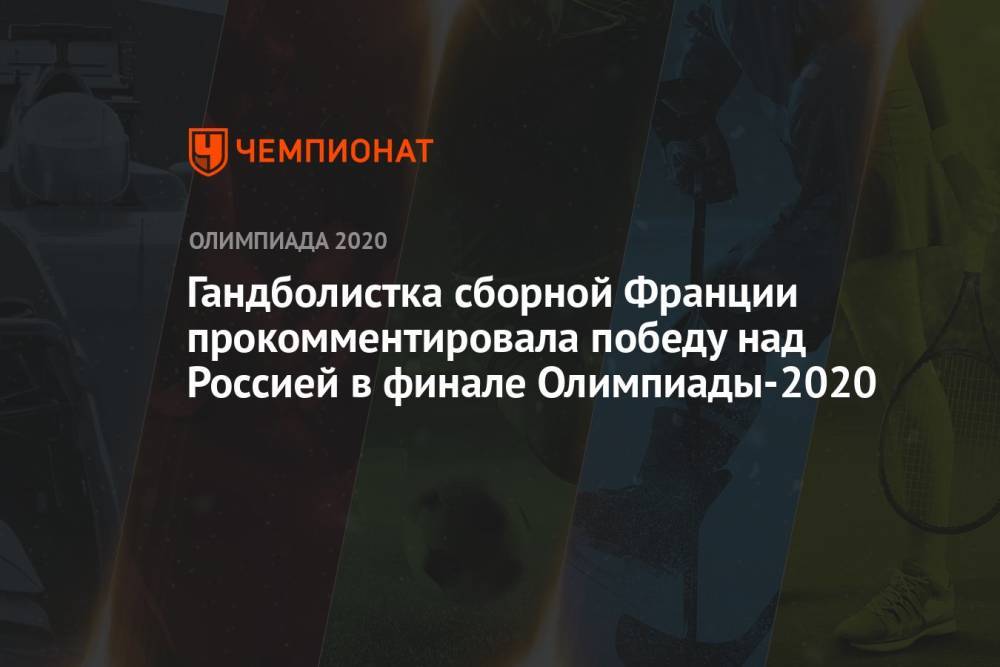 Гандболистка сборной Франции прокомментировала победу над Россией в финале Олимпиады-2021