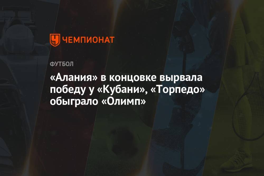 «Алания» в концовке вырвала победу у «Кубани», «Торпедо» обыграло «Олимп»