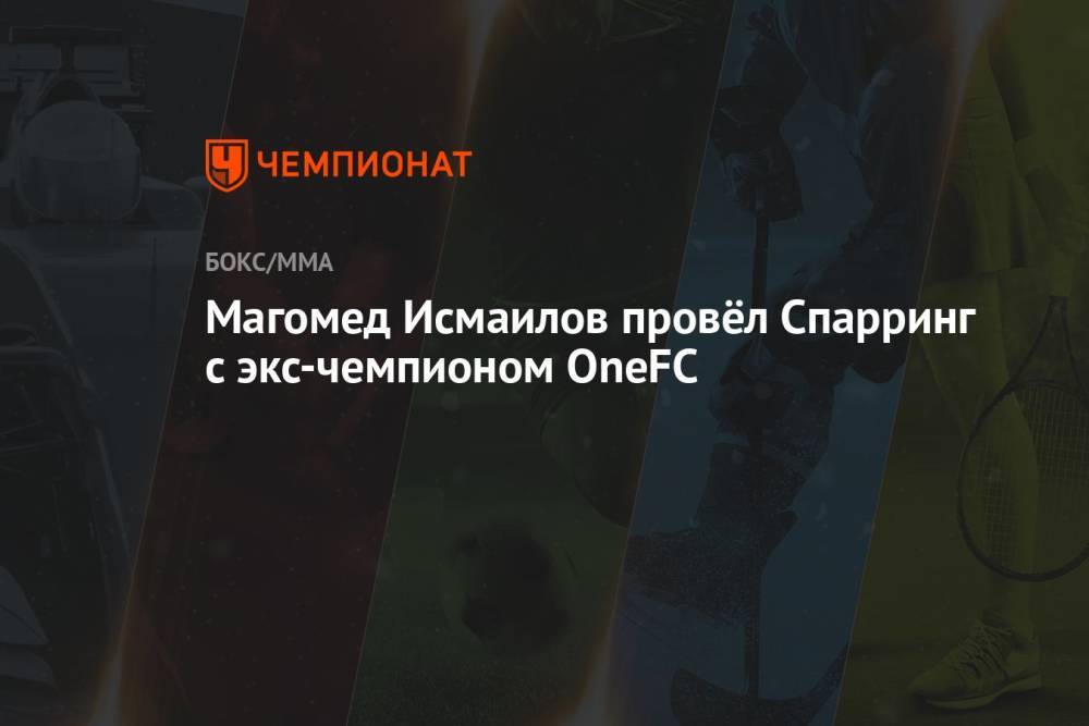 Магомед Исмаилов провёл Спарринг с экс-чемпионом OneFC