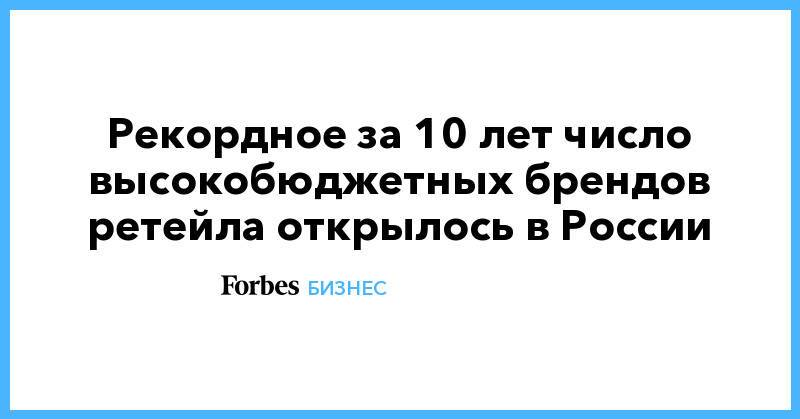 Рекордное за 10 лет число высокобюджетных брендов ретейла открылось в России